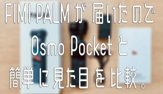 FIMI PALMが届いたので、Osmo Pocketと簡単に見た目を比較。